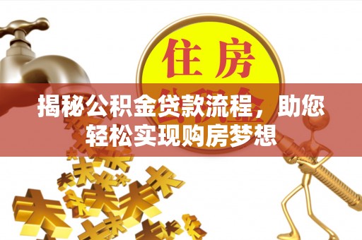 城中揭秘公积金贷款流程，助您轻松实现购房梦想