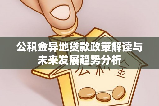 城中公积金异地贷款政策解读与未来发展趋势分析