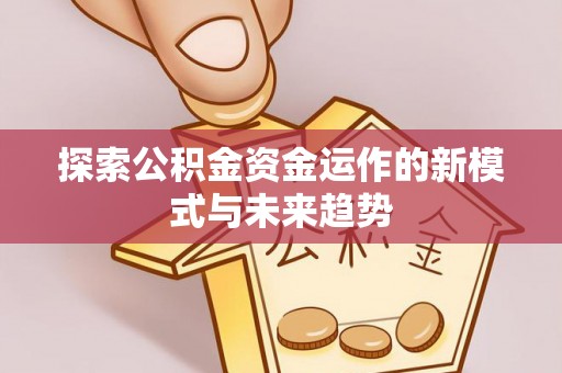 城中探索公积金资金运作的新模式与未来趋势