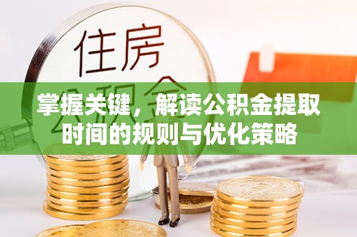 城中掌握关键，解读公积金提取时间的规则与优化策略