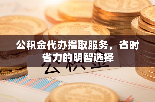 城中公积金代办提取服务，省时省力的明智选择