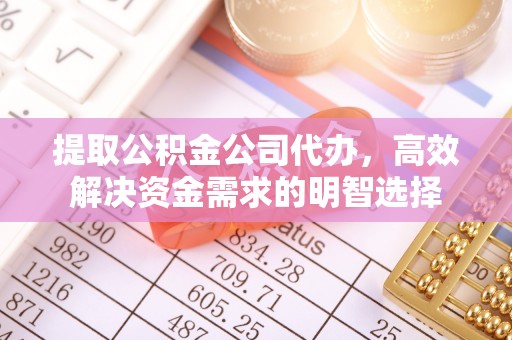 城中提取公积金公司代办，高效解决资金需求的明智选择