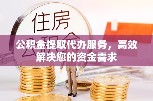 城中公积金提取代办服务，高效解决您的资金需求