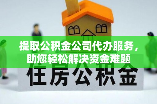 城中提取公积金公司代办服务，助您轻松解决资金难题