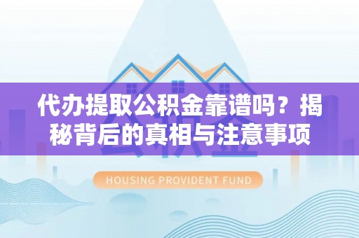 城中代办提取公积金靠谱吗？揭秘背后的真相与注意事项