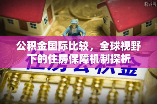 城中公积金国际比较，全球视野下的住房保障机制探析