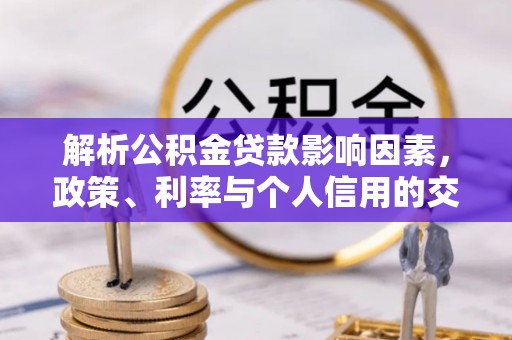 城中解析公积金贷款影响因素，政策、利率与个人信用的交织作用
