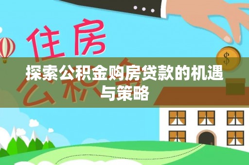城中探索公积金购房贷款的机遇与策略