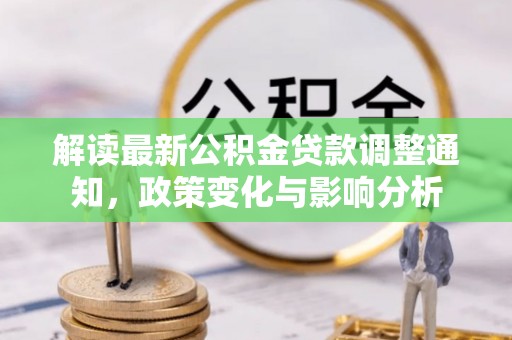 城中解读最新公积金贷款调整通知，政策变化与影响分析