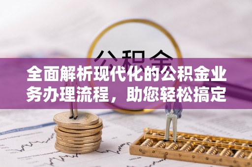 城中全面解析现代化的公积金业务办理流程，助您轻松搞定每一笔交易