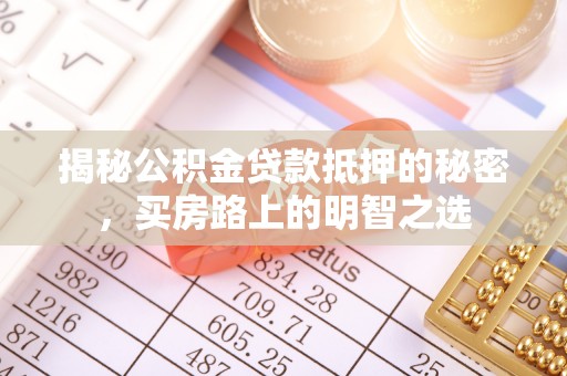 城中揭秘公积金贷款抵押的秘密，买房路上的明智之选