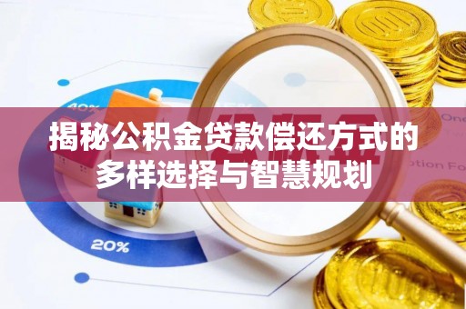 城中揭秘公积金贷款偿还方式的多样选择与智慧规划