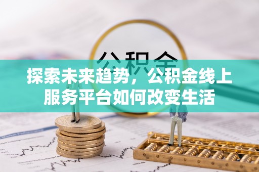 城中探索未来趋势，公积金线上服务平台如何改变生活