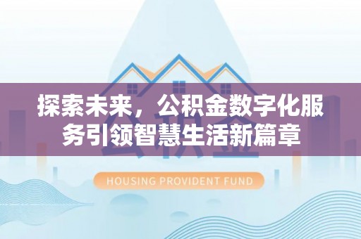 城中探索未来，公积金数字化服务引领智慧生活新篇章
