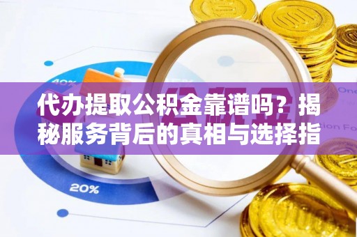 城中代办提取公积金靠谱吗？揭秘服务背后的真相与选择指南