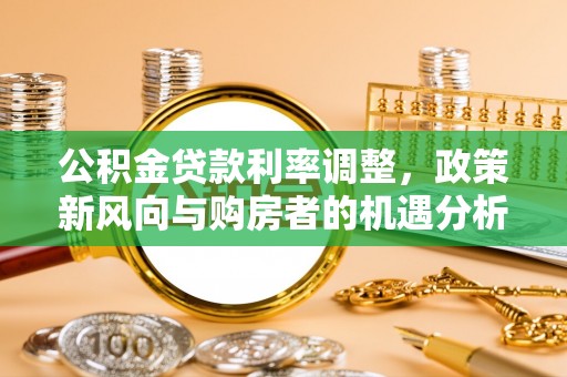 城中公积金贷款利率调整，政策新风向与购房者的机遇分析