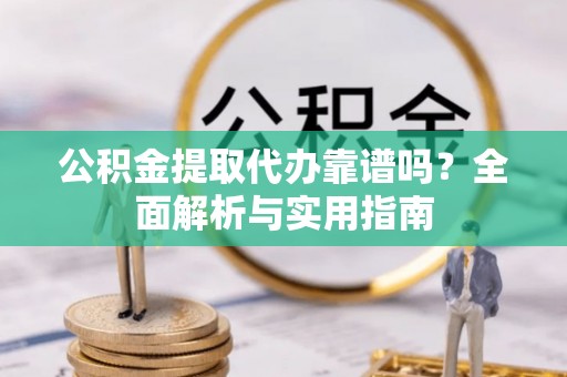 城中公积金提取代办靠谱吗？全面解析与实用指南