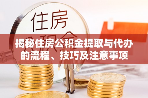 城中揭秘住房公积金提取与代办的流程、技巧及注意事项