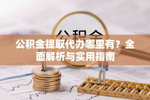 城中公积金提取代办哪里有？全面解析与实用指南