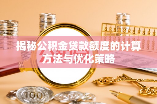 城中揭秘公积金贷款额度的计算方法与优化策略