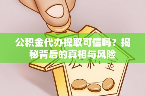 城中公积金代办提取可信吗？揭秘背后的真相与风险