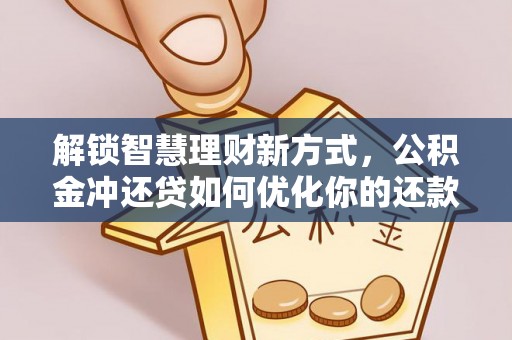 城中解锁智慧理财新方式，公积金冲还贷如何优化你的还款计划