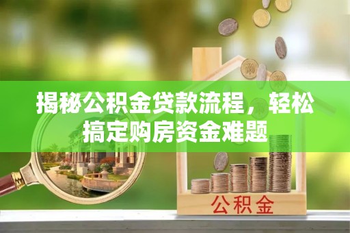 城中揭秘公积金贷款流程，轻松搞定购房资金难题