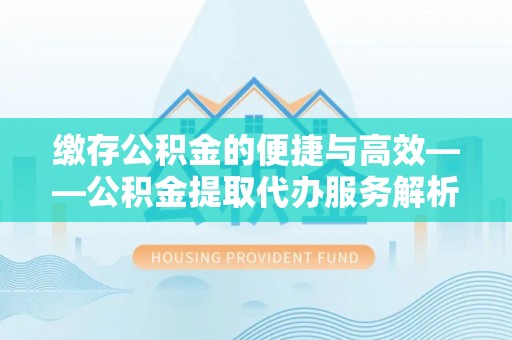 城中缴存公积金的便捷与高效——公积金提取代办服务解析