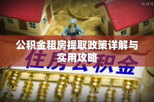 城中公积金租房提取政策详解与实用攻略