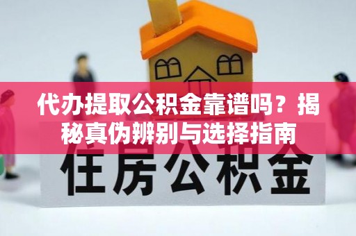 城中代办提取公积金靠谱吗？揭秘真伪辨别与选择指南