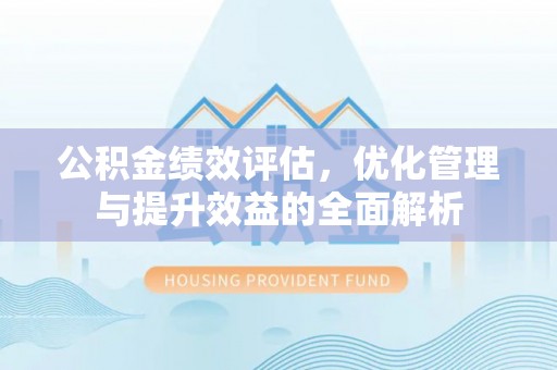 城中公积金绩效评估，优化管理与提升效益的全面解析