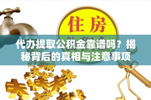 城中代办提取公积金靠谱吗？揭秘背后的真相与注意事项