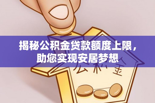 城中揭秘公积金贷款额度上限，助您实现安居梦想