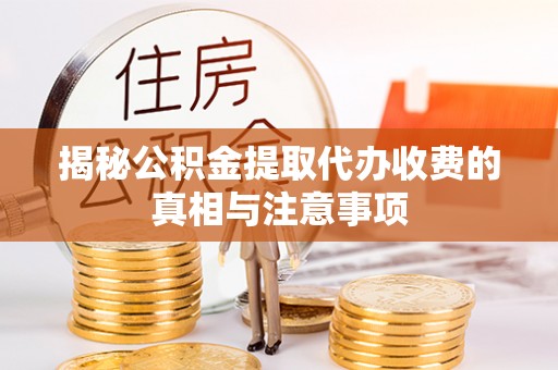 城中揭秘公积金提取代办收费的真相与注意事项