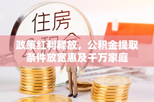 城中政策红利释放，公积金提取条件放宽惠及千万家庭