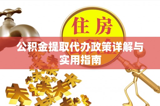 城中公积金提取代办政策详解与实用指南