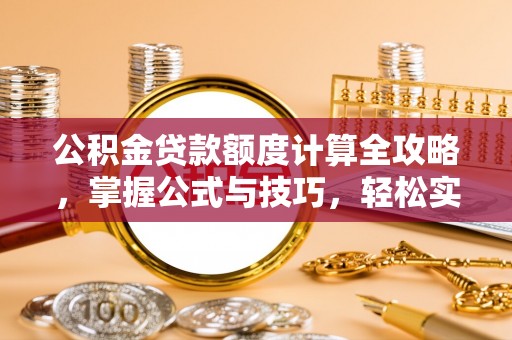 城中公积金贷款额度计算全攻略，掌握公式与技巧，轻松实现购房梦想