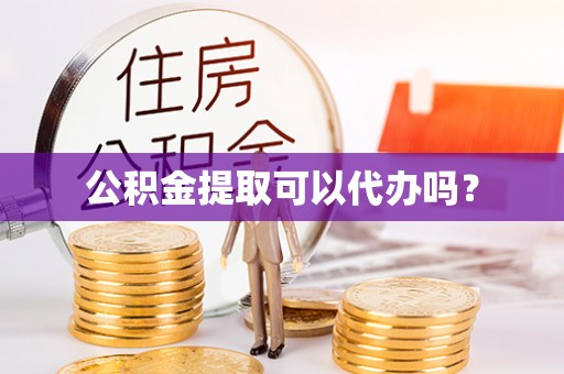 城中公积金提取可以代办吗？