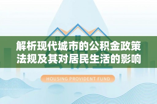 城中解析现代城市的公积金政策法规及其对居民生活的影响