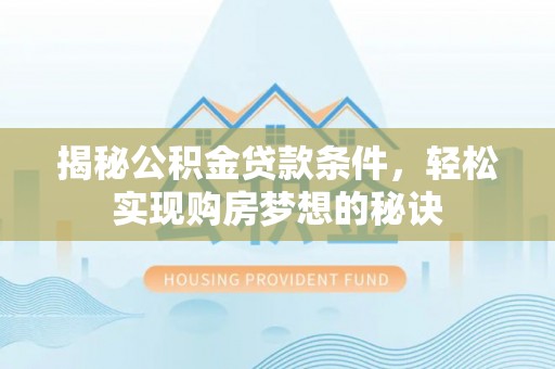 城中揭秘公积金贷款条件，轻松实现购房梦想的秘诀