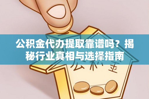 城中公积金代办提取靠谱吗？揭秘行业真相与选择指南