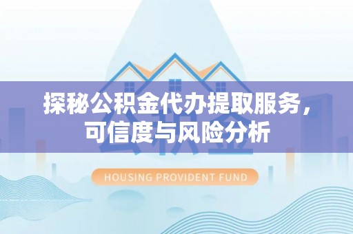 城中探秘公积金代办提取服务，可信度与风险分析