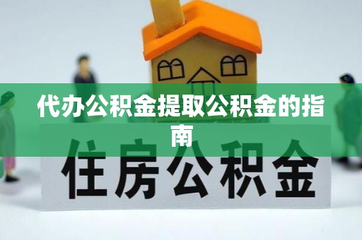 城中代办公积金提取公积金的指南