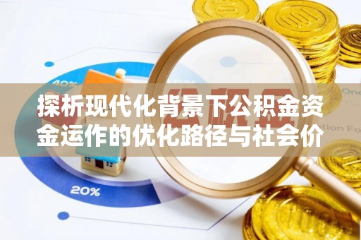 城中探析现代化背景下公积金资金运作的优化路径与社会价值