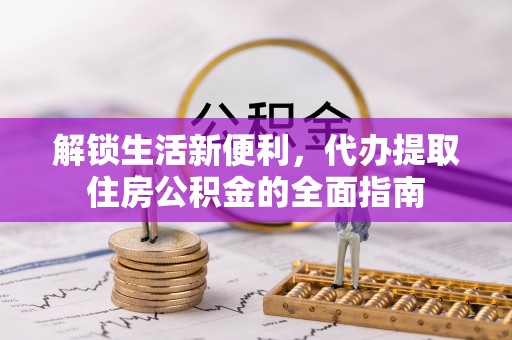 城中解锁生活新便利，代办提取住房公积金的全面指南