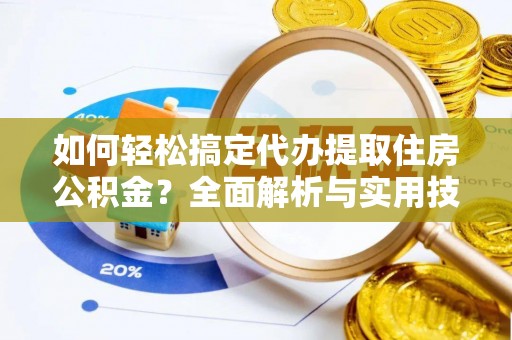城中如何轻松搞定代办提取住房公积金？全面解析与实用技巧