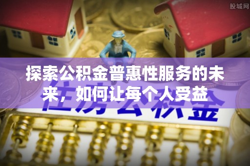 城中探索公积金普惠性服务的未来，如何让每个人受益