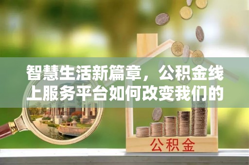 城中智慧生活新篇章，公积金线上服务平台如何改变我们的日常