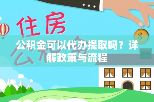 城中公积金可以代办提取吗？详解政策与流程