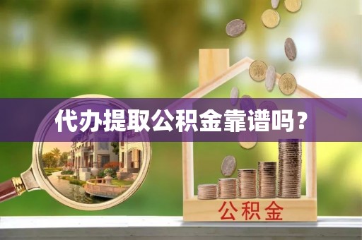 城中代办提取公积金靠谱吗？